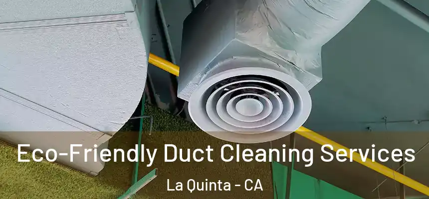 Eco-Friendly Duct Cleaning Services La Quinta - CA